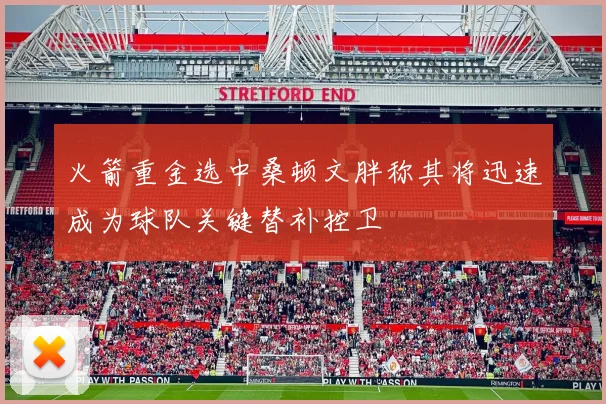 火箭重金选中桑顿文胖称其将迅速成为球队关键替补控卫