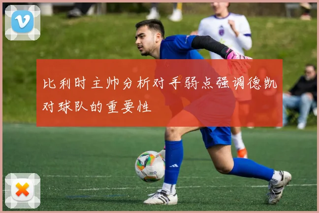 比利时主帅分析对手弱点强调德凯对球队的重要性