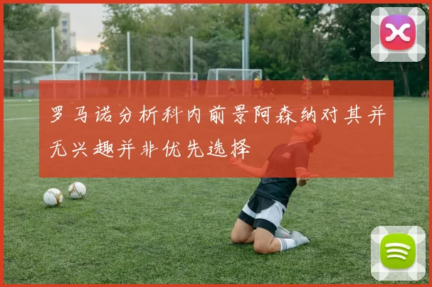 罗马诺分析科内前景阿森纳对其并无兴趣并非优先选择