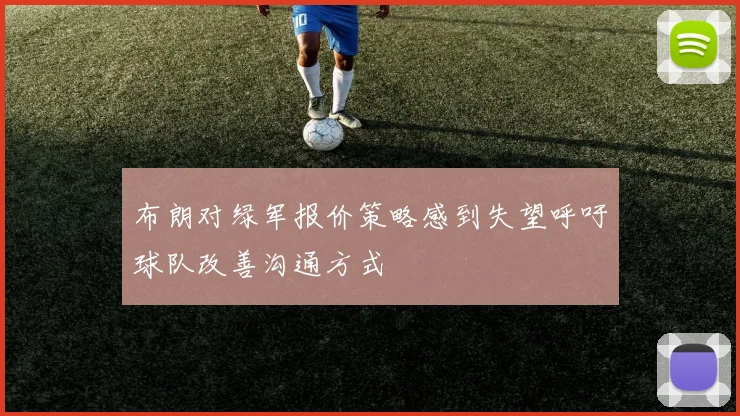 布朗对绿军报价策略感到失望呼吁球队改善沟通方式