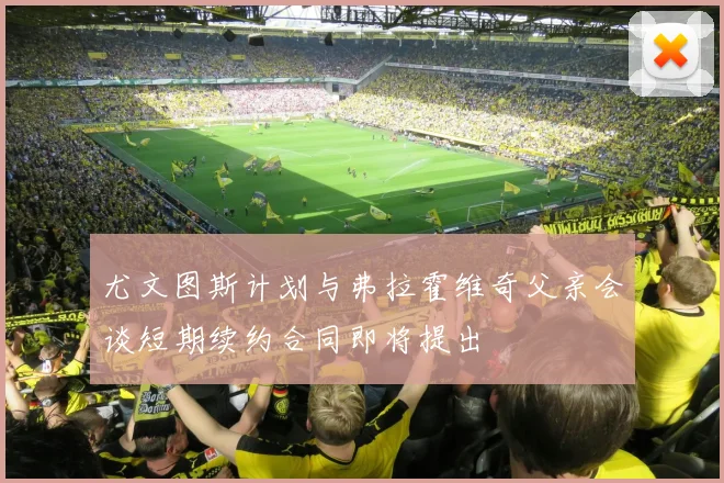 尤文图斯计划与弗拉霍维奇父亲会谈短期续约合同即将提出