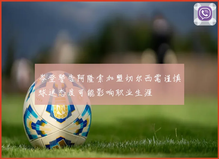 岑登警告阿隆索加盟切尔西需谨慎球迷态度可能影响职业生涯
