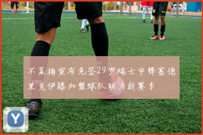 不莱梅宣布免签29岁瑞士中锋塞德里克伊滕加盟球队助力新赛季