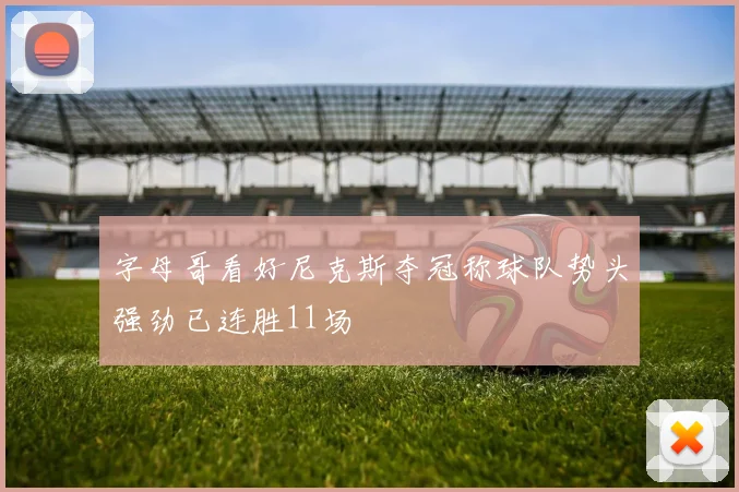 字母哥看好尼克斯夺冠称球队势头强劲已连胜11场