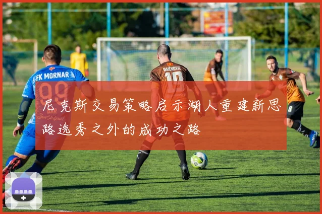 尼克斯交易策略启示湖人重建新思路选秀之外的成功之路