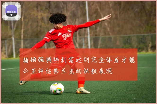 赫顿强调热刺需达到完全体后才能公正评估弗兰克的执教表现