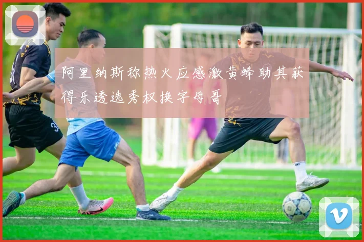 阿里纳斯称热火应感激黄蜂助其获得乐透选秀权换字母哥