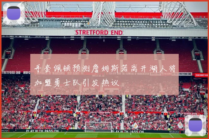 手套佩顿预测詹姆斯若离开湖人将加盟勇士队引发热议